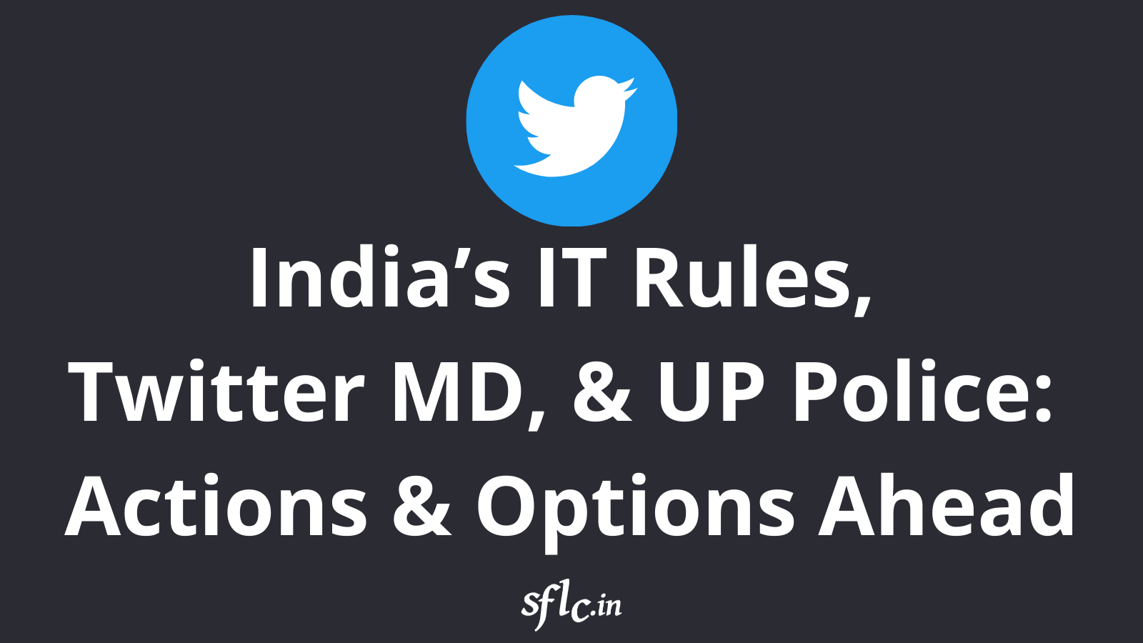 India’s IT Rules, Twitter MD, & UP Police: Actions & Options Ahead